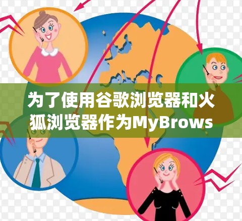 为了使用谷歌浏览器和火狐浏览器作为MyBrowsing,以下是一些关键点和建议