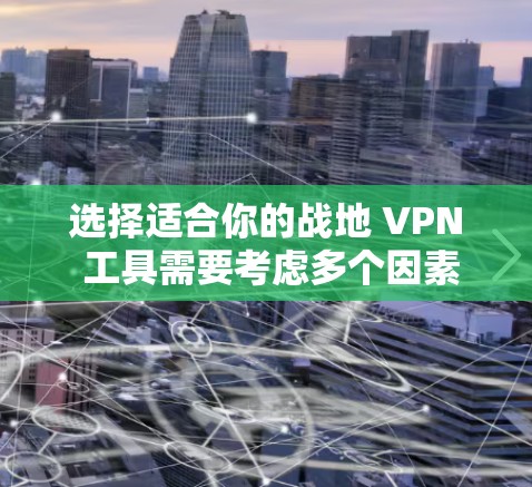 选择适合你的战地 VPN 工具需要考虑多个因素,包括功能、安全性、界面友好度和适用场景。以下是一些综合考虑的因素和推荐,帮助你找到一个合适的解决方案