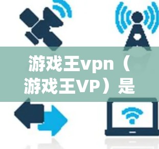 游戏王vpn(游戏王VP)是绝地求生中的一个重要角色,她帮助玩家在战斗中快速获取资源和提升等级。以下是玩家如何利用游戏王vpn在游戏中获得优势的详细指南