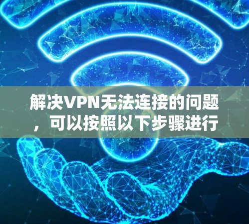 解决VPN无法连接的问题,可以按照以下步骤进行