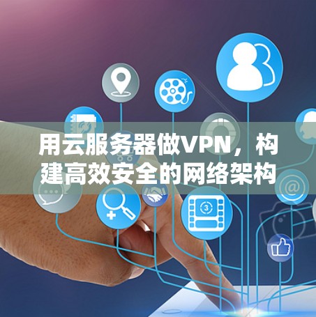 用云服务器做VPN，构建高效安全的网络架构