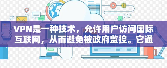 VPN是一种技术,允许用户访问国际互联网,从而避免被政府监控。它通过加密连接,保护用户数据的安全。以下是关于VPN的简单了解