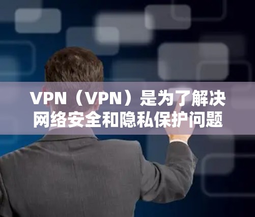 VPN（VPN）是为了解决网络安全和隐私保护问题而开发的一种技术。选择一个合适的VPN取决于你的需求、预算和设备配置。以下是一些常见的VPN推荐，供你参考