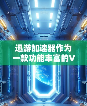 迅游加速器作为一款功能丰富的VPN软件，提供了多种VPN流量解决方案，包括普通VPN、云VPN、即时通讯VPN等。以下是关于迅游加速器的详细分析