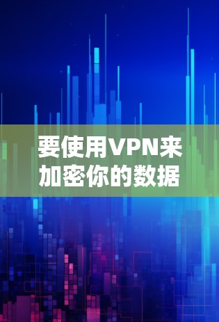 要使用VPN来加密你的数据，以下是一步步的指南