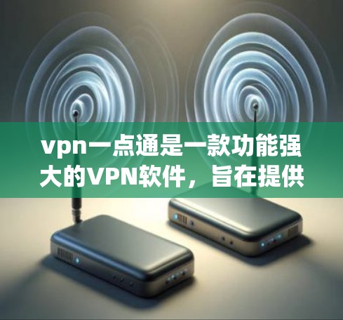 vpn一点通是一款功能强大的VPN软件，旨在提供安全、高效的网络连接。以下是一个详细的使用教程，帮助您顺利使用vpn一点通