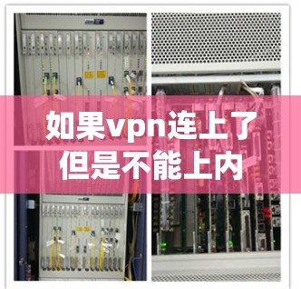 如果vpn连上了但是不能上内网，这通常是因为网络连接不稳定、防火墙限制了VPN的连接，或者VPN服务本身有误。以下是一些常见的原因和解决方法