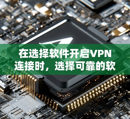 在选择软件开启VPN连接时,选择可靠的软件非常重要,以确保安全和隐私。以下是一些可以信任的软件推荐和方法