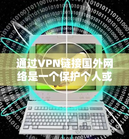 通过VPN链接国外网络是一个保护个人或家庭数据的重要方式，以下是一步步的指南
