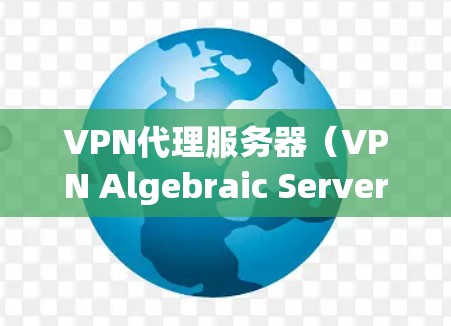 VPN代理服务器（VPN Algebraic Server）是用于连接到VPN服务器的端口服务器，负责将用户连接到VPN服务器并处理相关的加密和身份验证。以下是 VPN代理服务器的区别和特点