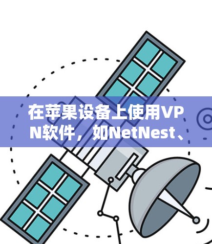 在苹果设备上使用VPN软件，如NetNest、Wireshark或CuckooVPN，可以通过以下步骤进行