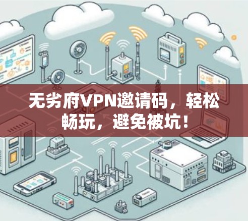 无劣府VPN邀请码，轻松畅玩，避免被坑！