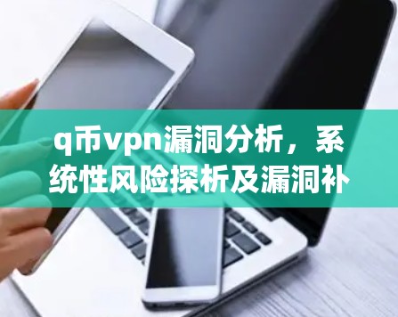 q币vpn漏洞分析，系统性风险探析及漏洞补丁策略