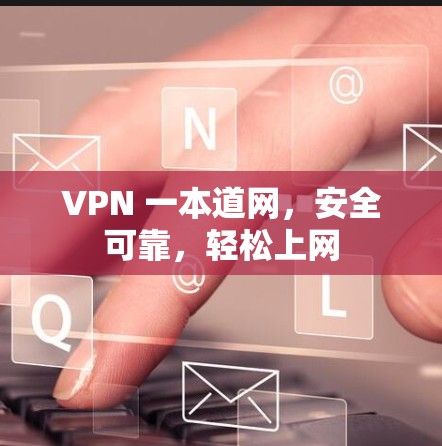 VPN 一本道网,安全可靠,轻松上网