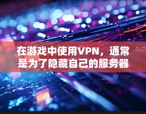 在游戏中使用VPN，通常是为了隐藏自己的服务器或控制游戏数据，尤其是在多人在线游戏（MOLPAG）中。以下是使用游戏中的VPN方法的步骤指南