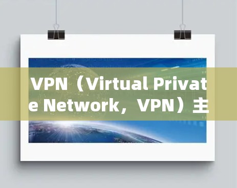 VPN(Virtual Private Network,VPN)主要用于提供高级网络连接,满足用户和企业在网络通信中的需求。以下是VPN的主要应用场景