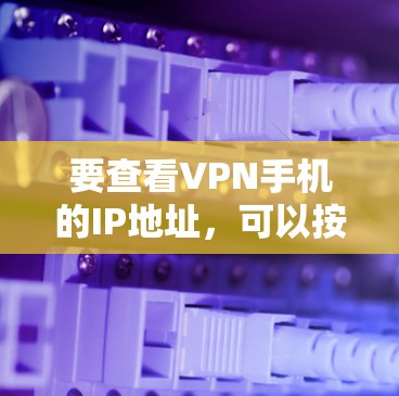 要查看VPN手机的IP地址，可以按照以下步骤进行