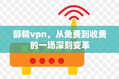 醇精vpn,从免费到收费的一场深刻变革
