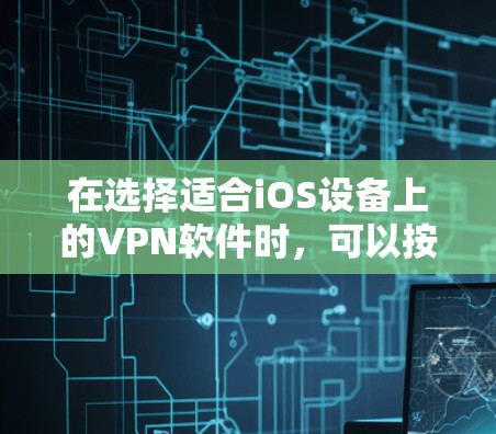 在选择适合iOS设备上的VPN软件时,可以按照以下步骤进行