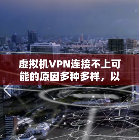 虚拟机VPN连接不上可能的原因多种多样,以下是一些常见的解决步骤