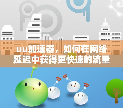 uu加速器,如何在网络延迟中获得更快速的流量?