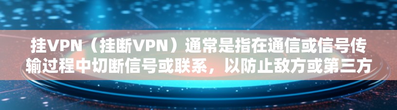 挂VPN（挂断VPN）通常是指在通信或信号传输过程中切断信号或联系，以防止敌方或第三方通过这些信号获取情报或信息。在战地环境下，挂VPN可能会被用来保护自己的通信网络、通讯设备或信息安全