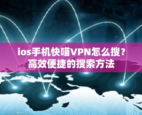 ios手机快喵VPN怎么搜？高效便捷的搜索方法