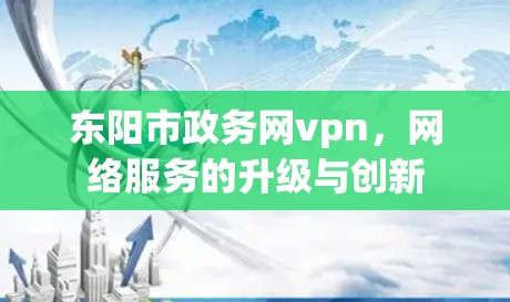 东阳市政务网vpn,网络服务的升级与创新