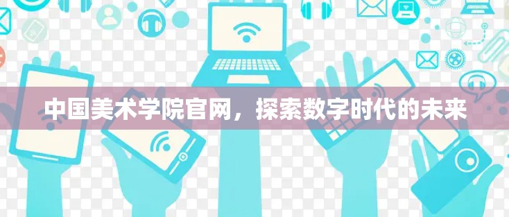 中国美术学院官网，探索数字时代的未来