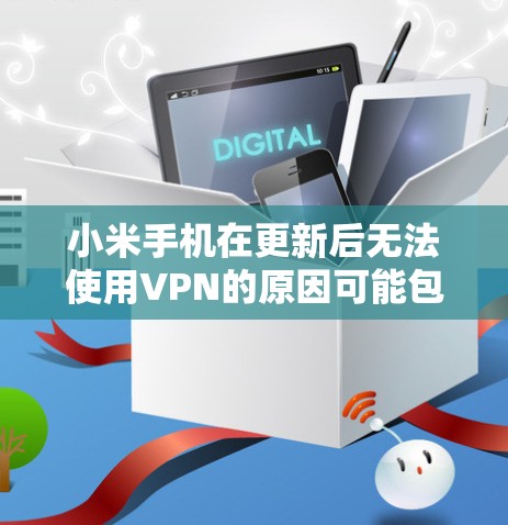 小米手机在更新后无法使用VPN的原因可能包括以下几种情况