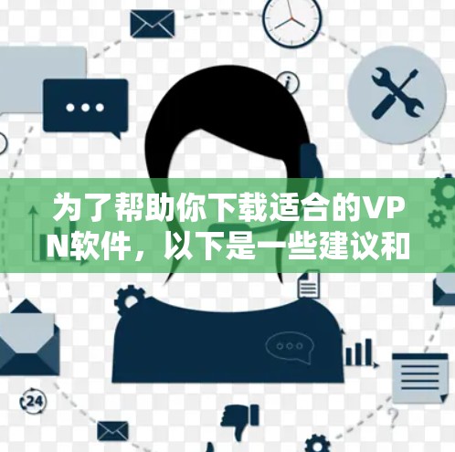 为了帮助你下载适合的VPN软件,以下是一些建议和步骤