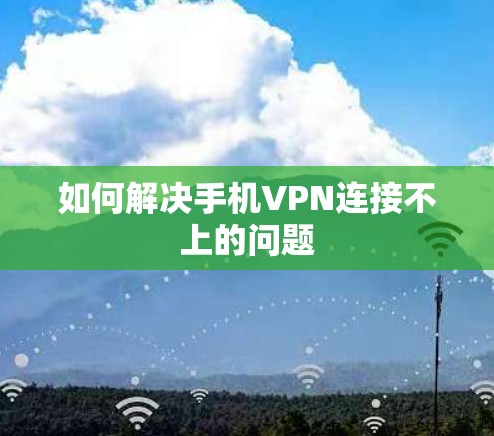 如何解决手机VPN连接不上的问题 如何解决手机VPN连接不上的问题