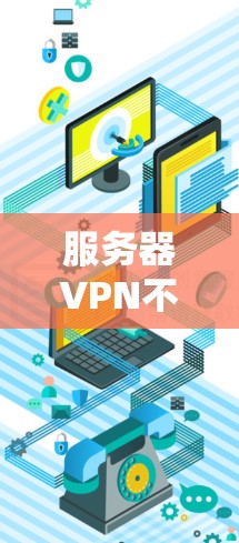 服务器VPN不稳定通常可能由多种因素引起，包括服务器配置问题、VPN服务器问题、网络问题或服务本身不稳定。以下是一些常见原因和解决方法