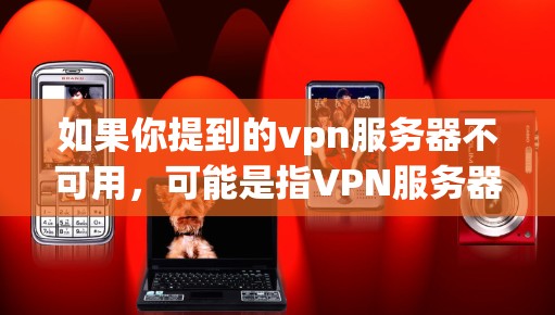 如果你提到的vpn服务器不可用,可能是指VPN服务器无法连接或服务出现问题。以下是一些建议,帮助你解决这种情况