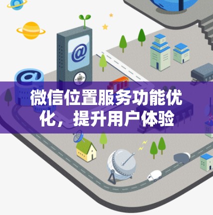 微信位置服务功能优化，提升用户体验