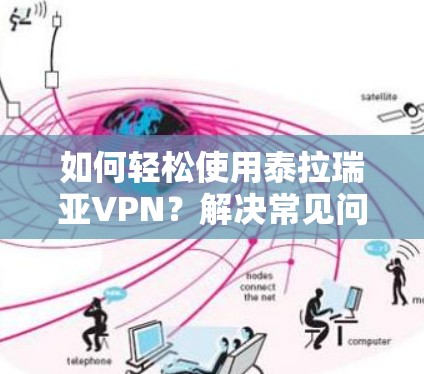 如何轻松使用泰拉瑞亚VPN?解决常见问题,保障网络安全