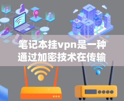 笔记本挂vpn是一种通过加密技术在传输数据时使用加密算法，以提高数据安全性。以下是对笔记本挂vpn服务收费问题的详细分析和总结