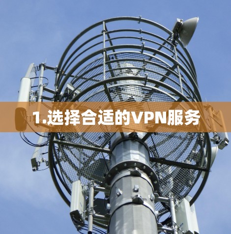 1.选择合适的VPN服务