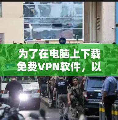为了在电脑上下载免费VPN软件，以下是一些推荐的步骤和方法，以确保安全和高效