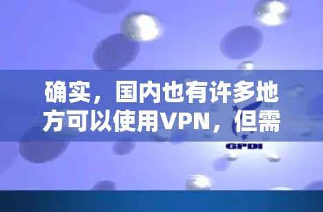 确实,国内也有许多地方可以使用VPN,但需要注意的是,选择使用VPN时,必须遵守当地法律法规,尊重网络秩序,避免使用违法或非法的VPN服务。以下是一些使用VPN的国内地点