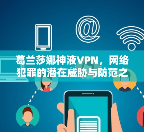 葛兰莎娜神液VPN，网络犯罪的潜在威胁与防范之道