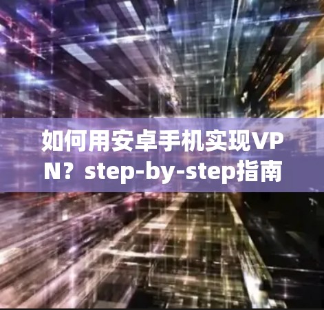 如何用安卓手机实现VPN？step-by-step指南