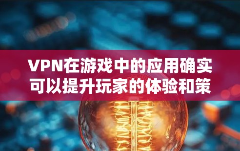 VPN在游戏中的应用确实可以提升玩家的体验和策略能力，但需综合考虑安全、费用和设备等因素。以下是逐步的总结