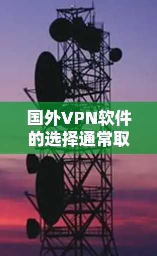 国外VPN软件的选择通常取决于您对网络连接、隐私保护和安全性的要求。以下是一些常见的国外VPN软件及其简介