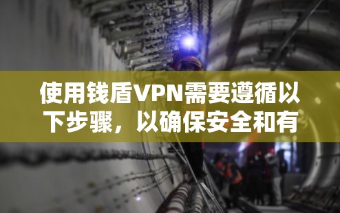 使用钱盾VPN需要遵循以下步骤，以确保安全和有效