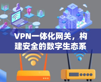 VPN一体化网关，构建安全的数字生态系统