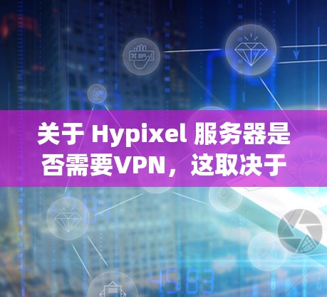 关于 Hypixel 服务器是否需要VPN，这取决于具体的使用场景和需求。以下是一些关键点和建议