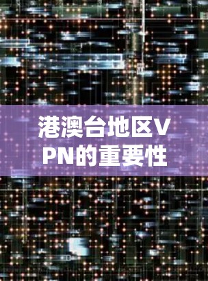 港澳台地区VPN的重要性与未来发展方向 港澳台地区VPN的重要性与未来发展方向
