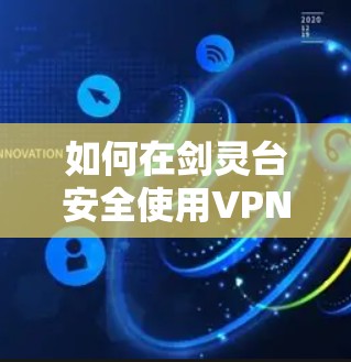 如何在剑灵台安全使用VPN