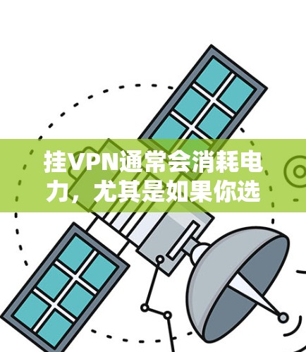 挂VPN通常会消耗电力,尤其是如果你选择了带宽较高的VPN服务,这通常意味着更高的电力消耗。由于VPN通常需要大量的带宽来连接服务器和客户端,带宽越高,服务器的功耗也会越高,从而导致更多的电力消耗